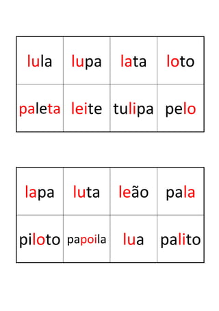 lula    lupa      lata   loto

paleta leite tulipa pelo




lapa      luta     leão pala

piloto   papoila   lua palito
 