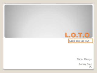 L.O.T.O
 Lock out tag out




       Oscar Monge

        Ronny Díaz
               9C
 
