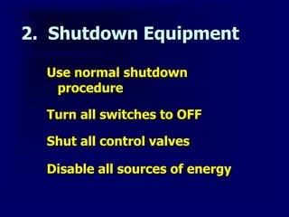 2. Shutdown Equipment
Use normal shutdown
procedure
Turn all switches to OFF
Shut all control valves
Disable all sources of energy
 
