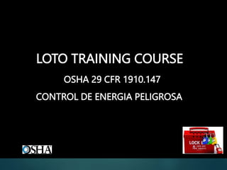 LOTO TRAINING COURSE
OSHA 29 CFR 1910.147
CONTROL DE ENERGIA PELIGROSA
 