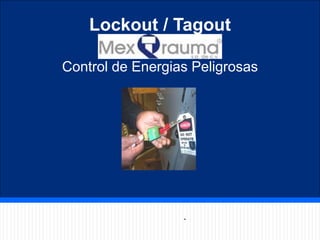 Lockout / Tagout 
Control de Energias Peligrosas 
. 
 