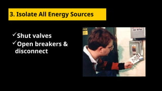 3. Isolate All Energy Sources
Shut valves
Open breakers &
disconnect
 