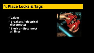 4. Place Locks & Tags
Valves
Breakers / electrical
disconnects
Block or disconnect
all lines
 
