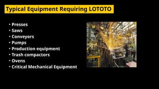 Typical Equipment Requiring LOTOTO
• Presses
• Saws
• Conveyors
• Pumps
• Production equipment
• Trash compactors
• Ovens
• Critical Mechanical Equipment
 