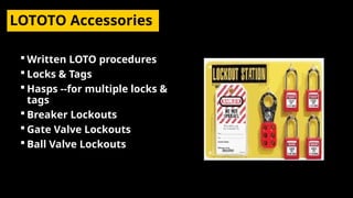 LOTOTO Accessories
 Written LOTO procedures
 Locks & Tags
 Hasps --for multiple locks &
tags
 Breaker Lockouts
 Gate Valve Lockouts
 Ball Valve Lockouts
 