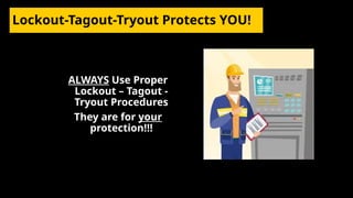 Lockout-Tagout-Tryout Protects YOU!
ALWAYS Use Proper
Lockout – Tagout -
Tryout Procedures
They are for your
protection!!!
 