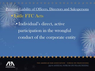 Personal Liability of Officers, Directors and Salespersons Little FTC Acts Individual’s direct, active participation in the wrongful conduct of the corporate entity 