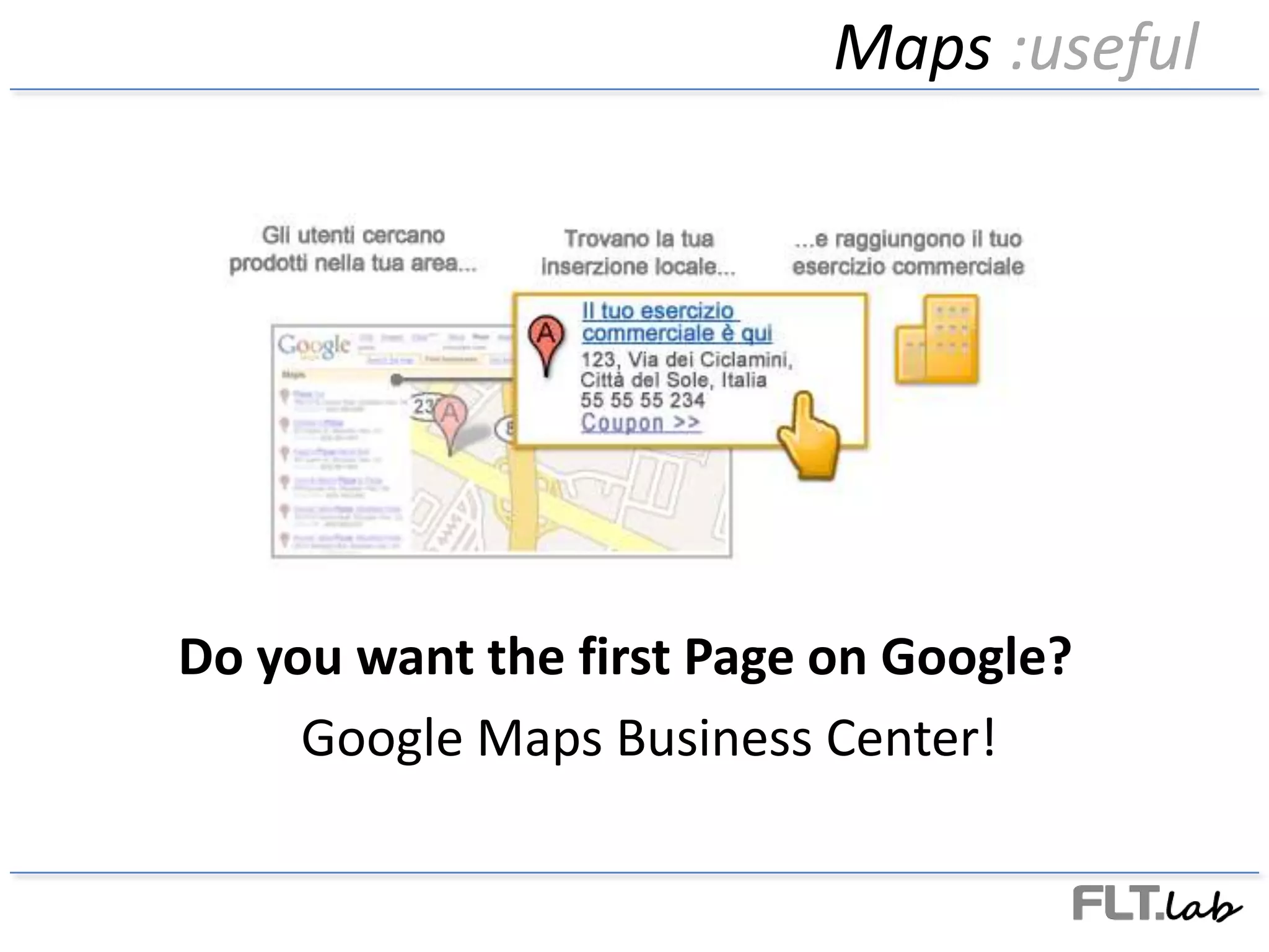 Maps :usefulDo you want the first Page on Google?Google Maps Business Center!