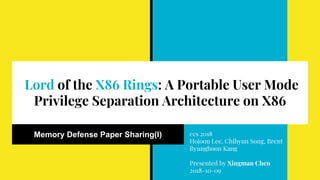Lord of the X86 Rings: A Portable User Mode
Privilege Separation Architecture on X86
Memory Defense Paper Sharing(I) ccs 2018
Hojoon Lee, Chihyun Song, Brent
Byunghoon Kang
Presented by Xingman Chen
2018-10-09
 