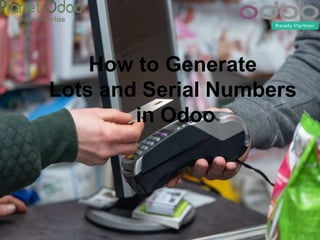 How to Generate
Lots and Serial Numbers
in Odoo
 