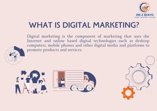 WHAT IS DIGITAL MARKETING?
Digital marketing is the component of marketing that uses the
Internet and online based digital technologies such as desktop
computers, mobile phones and other digital media and platforms to
promote products and services.
 