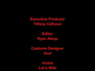 THE END
Executive Producer
Tiffany Calhoun
Editor
Ryan Alsop
Costume Designer
God
Victim
Lot’s Wife
 