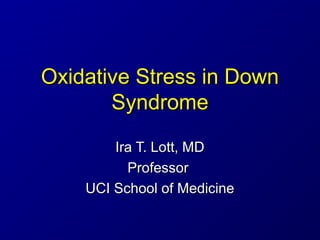 Oxidative Stress in DownOxidative Stress in Down
SyndromeSyndrome
Ira T. Lott, MDIra T. Lott, MD
ProfessorProfessor
UCI School of MedicineUCI School of Medicine
 