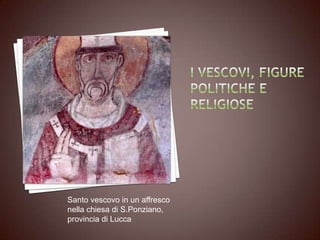 Santo vescovo in un affresco
nella chiesa di S.Ponziano,
provincia di Lucca
 