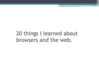 20 things I learnedaboutbrowsers and the web. 