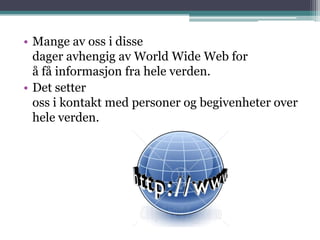 Mange av oss i disse dager avhengig av World Wide Web for å få informasjon fra hele verden.Det setter oss i kontakt med personer og begivenheter over hele verden.