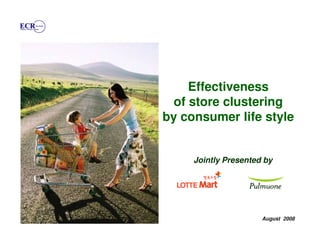 Effectiveness
  of store clustering
by consumer life style


     Jointly Presented by




                      August 2008
 