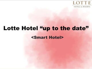 Lotte Hotel “up to the date”
         <Smart Hotel>
 