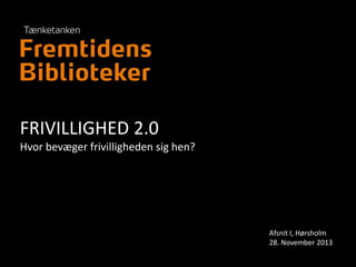FRIVILLIGHED 2.0
Hvor bevæger frivilligheden sig hen?

Afsnit I, Hørsholm
28. November 2013

 