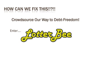 HOW CAN WE FIX THIS!!?!!
Crowdsource Our Way to Debt-Freedom!
Enter….
 