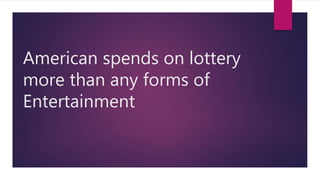 American spends on lottery
more than any forms of
Entertainment
 