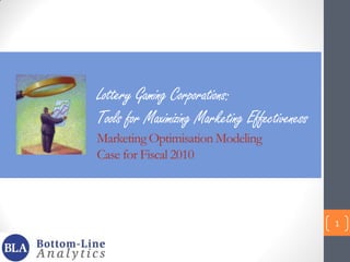 Lottery Gaming Corporations:
Tools for Maximizing Marketing Effectiveness
Marketing Optimisation Modeling
Case for Fiscal 2010

1

 