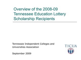 Overview of the 2008-09 Tennessee Education Lottery Scholarship Recipients Tennessee Independent Colleges and  Universities Association September 2009 