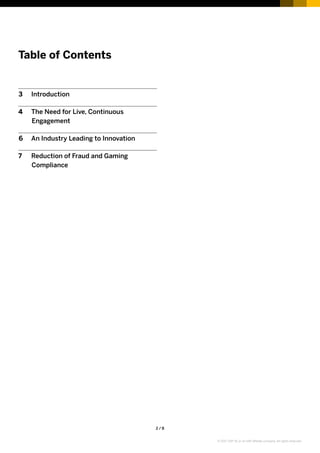 2 / 8
Table of Contents
3	Introduction
4	 The Need for Live, Continuous
Engagement
6	 An Industry Leading to Innovation
7	 Reduction of Fraud and Gaming
Compliance
© 2017 SAP SE or an SAP affiliate company. All rights reserved.
 
