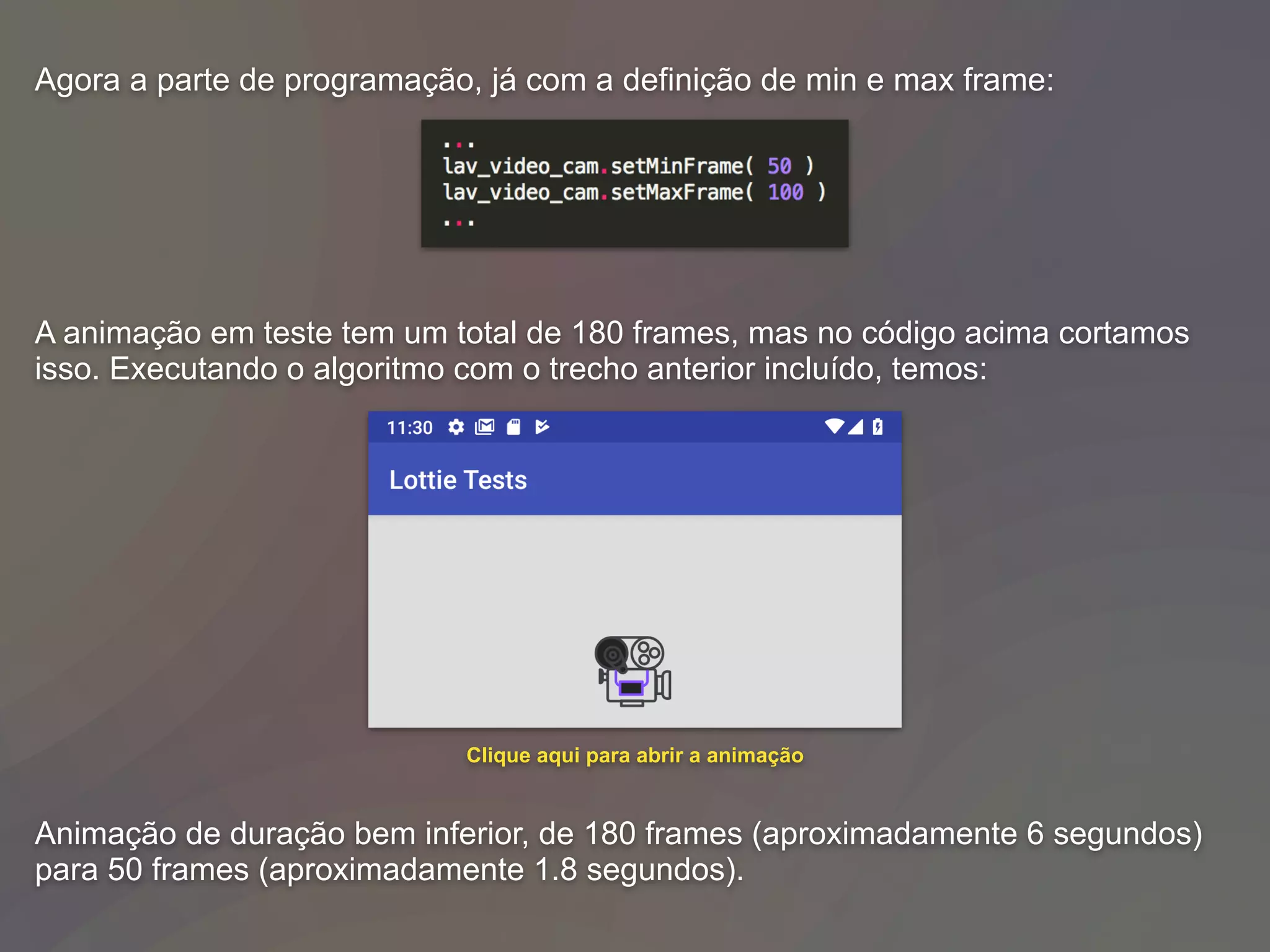 Agora a parte de programação, já com a definição de min e max frame:
A animação em teste tem um total de 180 frames, mas no código acima cortamos
isso. Executando o algoritmo com o trecho anterior incluído, temos:
Animação de duração bem inferior, de 180 frames (aproximadamente 6 segundos)
para 50 frames (aproximadamente 1.8 segundos).
Clique aqui para abrir a animação
 