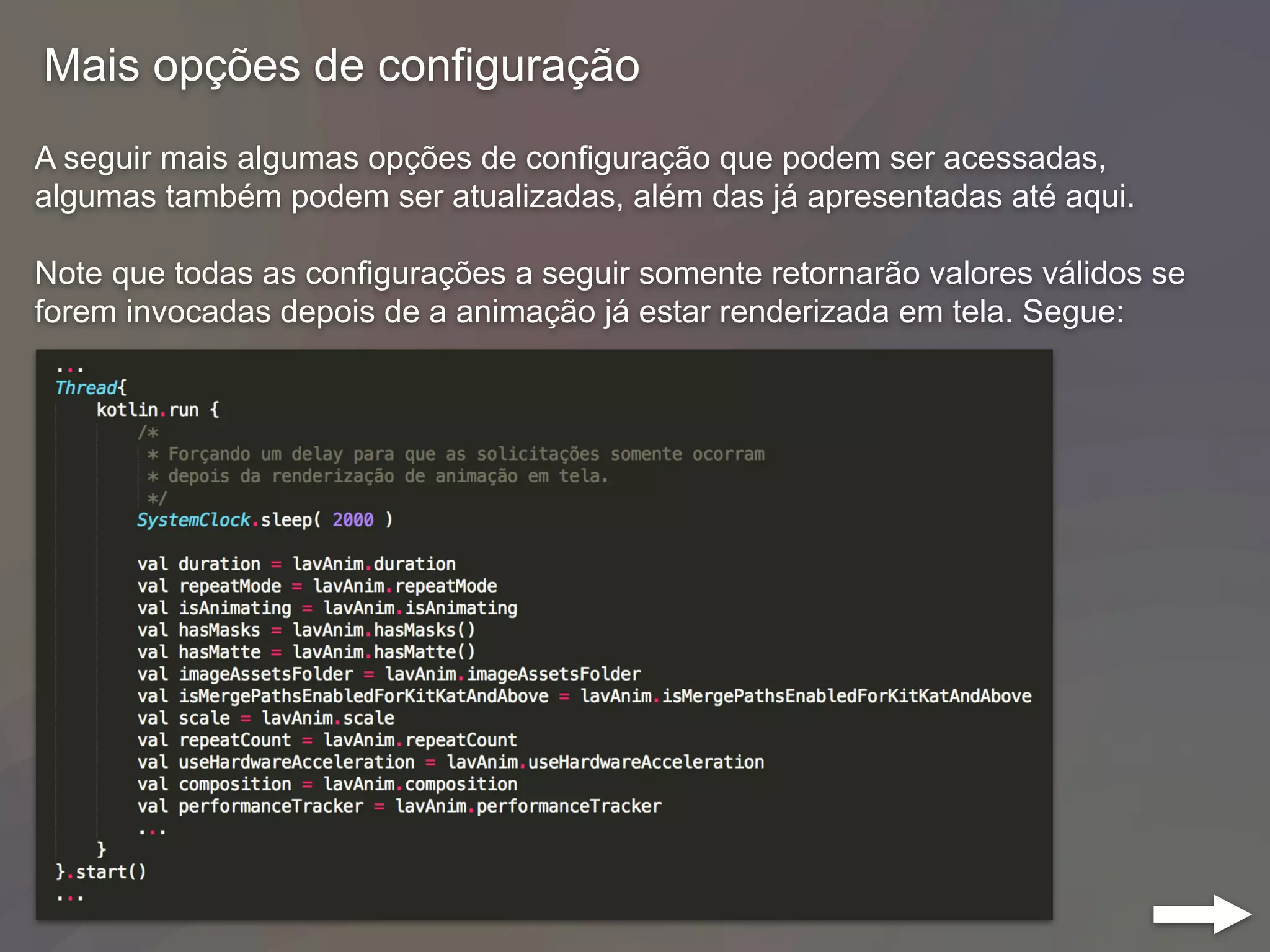 Mais opções de configuração
A seguir mais algumas opções de configuração que podem ser acessadas,
algumas também podem ser atualizadas, além das já apresentadas até aqui.
Note que todas as configurações a seguir somente retornarão valores válidos se
forem invocadas depois de a animação já estar renderizada em tela. Segue:
 