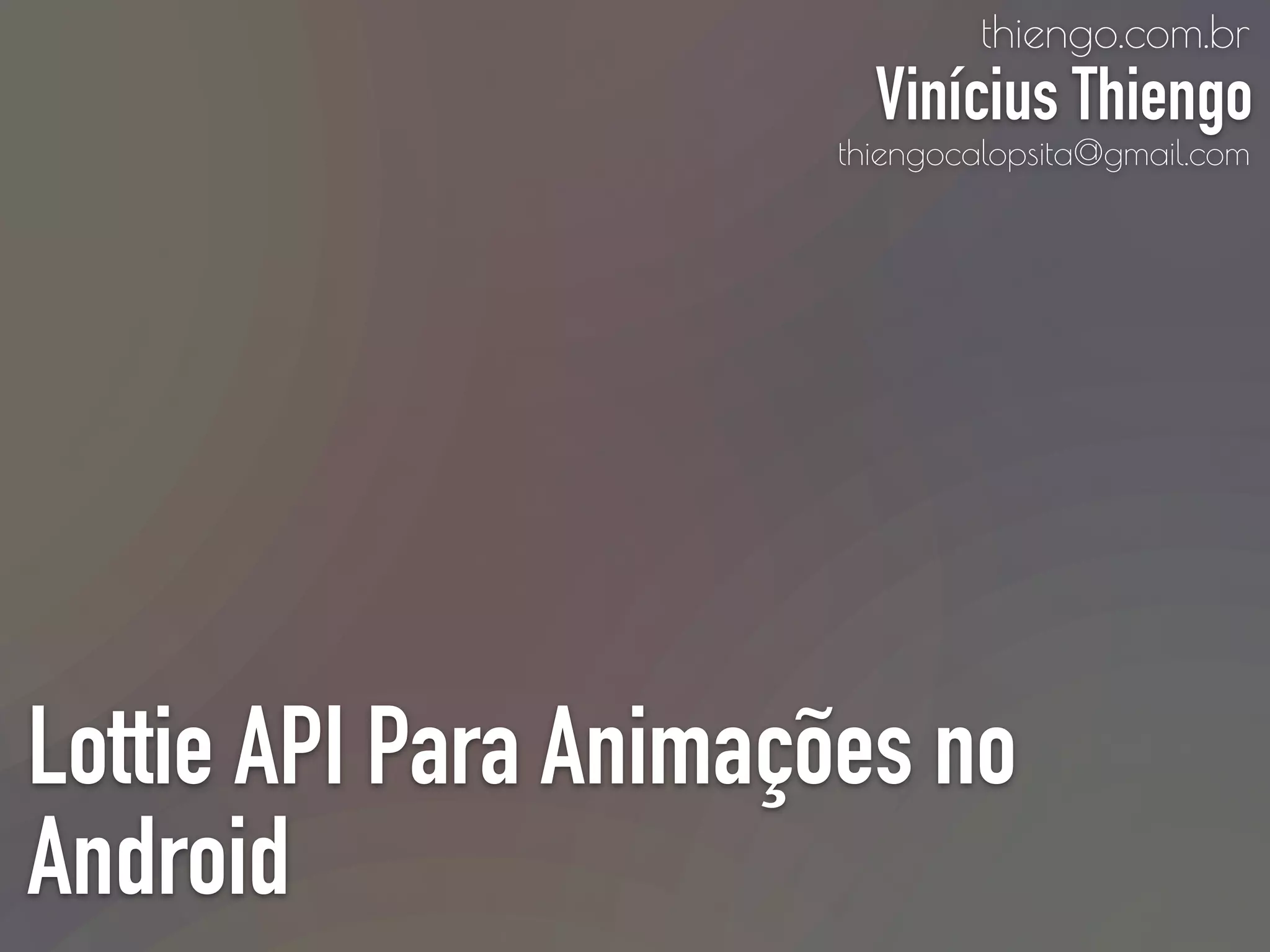 Lottie API Para Animações no
Android
thiengo.com.br
Vinícius Thiengo
thiengocalopsita@gmail.com
 
