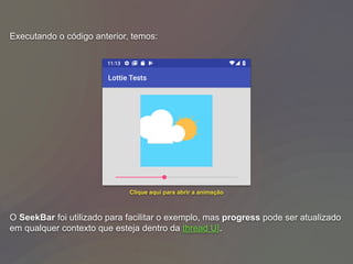 Executando o código anterior, temos:
O SeekBar foi utilizado para facilitar o exemplo, mas progress pode ser atualizado
em qualquer contexto que esteja dentro da thread UI.
Clique aqui para abrir a animação
 