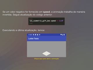 Se um valor negativo for fornecido em speed, a animação trabalha de maneira
invertida. Segue atualização do código anterior:
Executando a última atualização, temos:
Clique aqui para abrir a animação
 