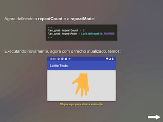 Agora definindo o repeatCount e o repeatMode:
Executando novamente, agora com o trecho atualizado, temos:
Clique aqui para abrir a animação
 