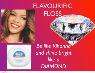 FLAVOURIFIC
FLOSS
Be like Rihanna
and shine bright
like a
DIAMOND
Friday, 20 June 14
 