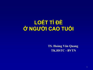 1
LOÉT TÌ ĐÈ
Ở NGƢỜI CAO TUỔI
TS. Hoàng Văn Quang
TK.HSTC - BVTN
 