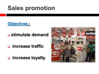 Sales promotion
Objectives :
 stimulate demand
 increase traffic
 increase loyalty
 