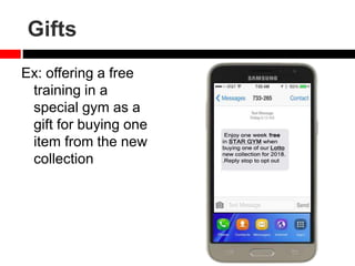 Gifts
Ex: offering a free
training in a
special gym as a
gift for buying one
item from the new
collection
 