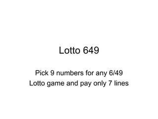 Lotto 649 Pick 9 numbers for any 6/49 Lotto game and pay only 7 lines 