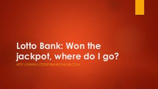 Lotto Bank: Won the
jackpot, where do I go?
HTTP://WWW.LOTTERYBANKONLINE.COM
 