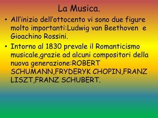 La Musica.
• All’inizio dell’ottocento vi sono due figure
molto importanti:Ludwig van Beethoven e
Gioachino Rossini.
• Int...