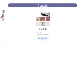 Contatti




      Contatti
   Marco Eugenio Vaccari
    Marketing VentaClub

   Tel. +39.02.46.754.619
      cell 3403130477
marco.vaccari@ventaglio.vom
 