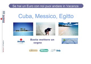 Se hai un Euro con noi puoi andare in Vacanza


   Cuba, Messico, Egitto


            Basta mettere un
              segno
 