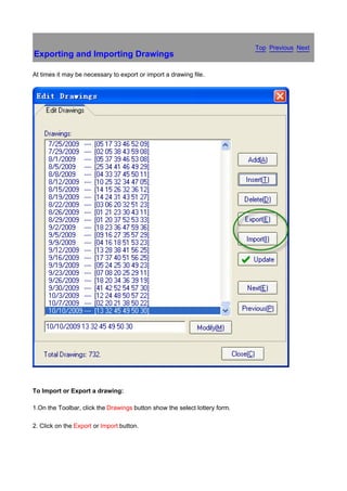Top Previous Next
Exporting and Importing Drawings

At times it may be necessary to export or import a drawing file.




                                                                                      　




To Import or Export a drawing:

1.On the Toolbar, click the Drawings button show the select lottery form.

2. Click on the Export or Import button.
 