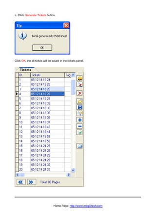 z.   Click Generate Tickets button.




Click OK, the all tickes will be saved in the tickets panel.




                                 Home Page: http://www.magicrsoft.com
 