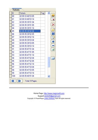 Home Page: http://www.magicrsoft.com
             Support:slotto05@gmail.com
Copyright: © PowerPlayer Lottery Software Team All rights reserved.
 