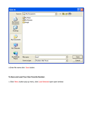 y Enter
.         file name click Save button.




To Save and Load Your Own Favorite Number:

x.   Click Menu button pop-up menu, click Load Selected open open window:
 