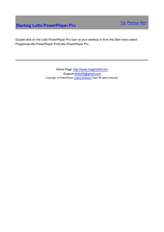 Top Previous Next
Starting Lotto PowerPlayer Pro


Double-click on the Lotto PowerPlayer Pro icon on your desktop or from the Start menu select
Programs|Lotto PowerPlayer Pro|Lotto PowerPlayer Pro.

　




                               Home Page: http://www.magicrsoft.com
                                   Support:slotto05@gmail.com
                      Copyright: © PowerPlayer Lottery Software Team All rights reserved.
 