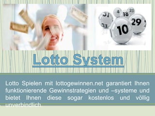 Lotto Spielen mit lottogewinnen.net garantiert Ihnen
funktionierende Gewinnstrategien und –systeme und
bietet Ihnen diese sogar kostenlos und völlig
unverbindlich.
 