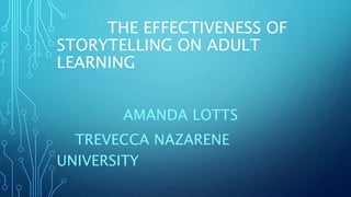 THE EFFECTIVENESS OF
STORYTELLING ON ADULT
LEARNING
AMANDA LOTTS
TREVECCA NAZARENE
UNIVERSITY
 